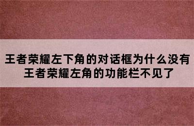 王者荣耀左下角的对话框为什么没有 王者荣耀左角的功能栏不见了